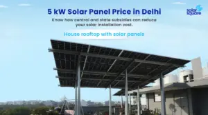 What’s the 5 kW Solar Panel Price in Delhi with Subsidy? Explore ROI and Steps to Apply For a Subsidy